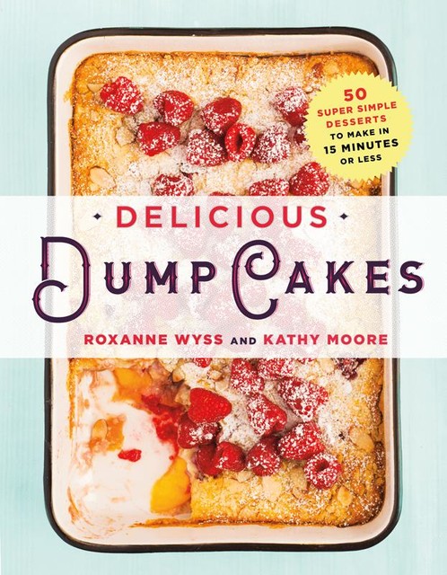 Delicious Dump Cakes, Kathy Moore, Roxanne Wyss