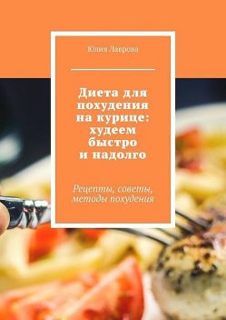 Диета для похудения на курице: худеем быстро и надолго. Рецепты, советы, методы похудения, Юлия Лаврова