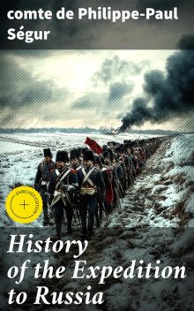 History of the Expedition to Russia, comte de Philippe-Paul Ségur
