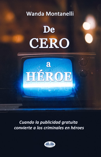 De Cero A Héroe-De Cero A Héroe. Cuando La Publicidad Gratuita Convierte A Los Criminales En Héroes, Wanda Montanelli