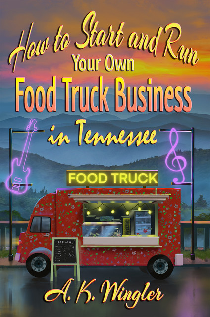 How to Start and Run Your Own Food Truck Business in Tennessee, A.K. Wingler