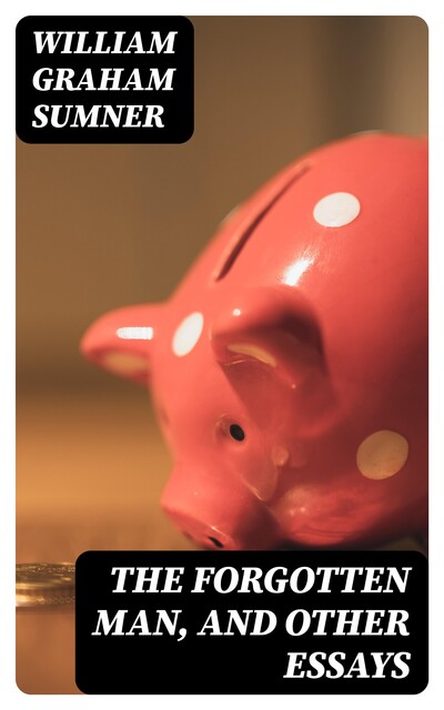 The Forgotten Man, and Other Essays, William Graham Sumner