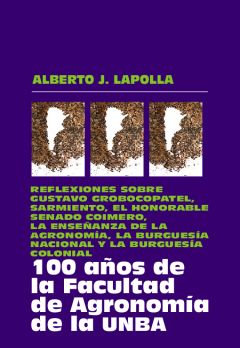 100 años de la Facultad de Agronomía de la UNBA: reflexiones sobre Gustavo Grobocopatel, Sarmiento, el Honorable Senado coimero, la enseñanza de la agronomía, la burguesía nacional y la burguesía colonial, Alberto J. Lapolla