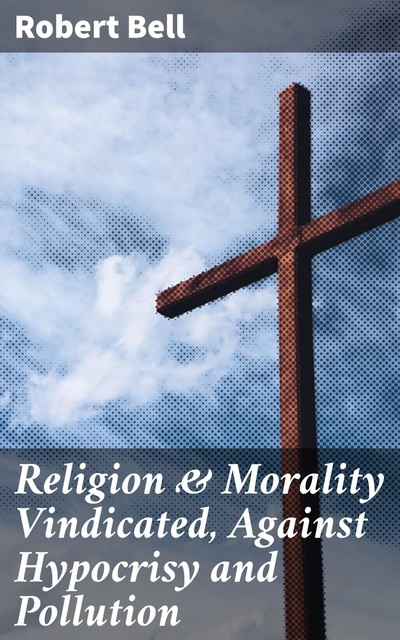 Religion & Morality Vindicated, Against Hypocrisy and Pollution, Robert Bell