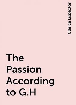 The Passion According to G.H, Clarice Lispector