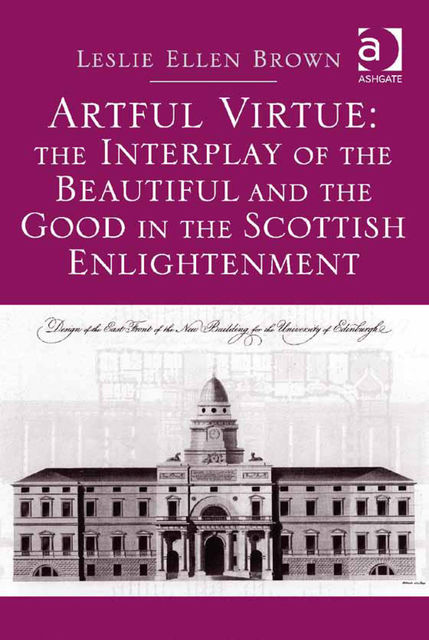 Artful Virtue: The Interplay of the Beautiful and the Good in the Scottish Enlightenment, Leslie Ellen Brown