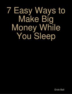 7 Easy Ways to Make Big Money While You Sleep, Erick Ball