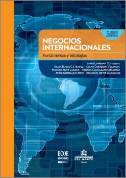 Negocios internacionales. Fundamentos y estrategias 2Ed. Revisada y aumentada, Andrés Castellanos Ramírez, Cesar Corredor Velandia, Harold Silva Guerra, Jahir Lombana Coy, Jaime González Ortiz, Mauricio Ortíz Velásquez, Silvia Rozas Gutiérrez