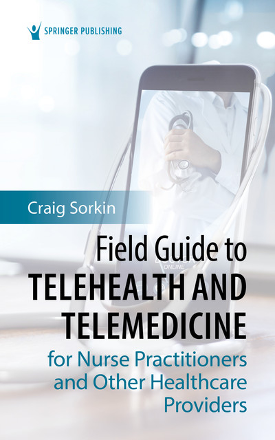 Field Guide to Telehealth and Telemedicine for Nurse Practitioners and Other Healthcare Providers, DNP, RN, FNP-C, ANP-C, Craig Sorkin