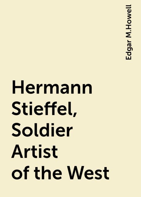 Hermann Stieffel, Soldier Artist of the West, Edgar M.Howell