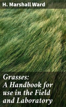 Grasses: A Handbook for use in the Field and Laboratory, H.Marshall Ward