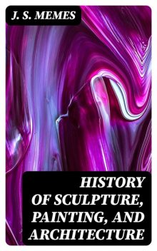 History of Sculpture, Painting, and Architecture, J.S. Memes