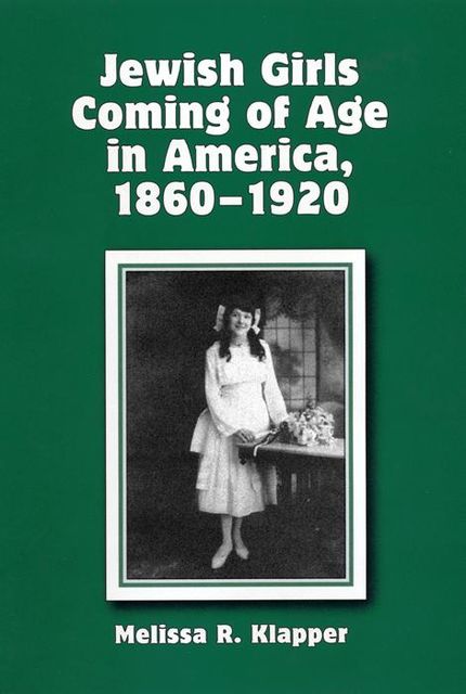 Jewish Girls Coming of Age in America, 1860–1920, Melissa R.Klapper
