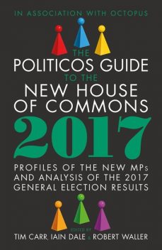 The Politicos Guide to the New House of Commons 2017, Iain Dale, Robert Waller, Tim Carr