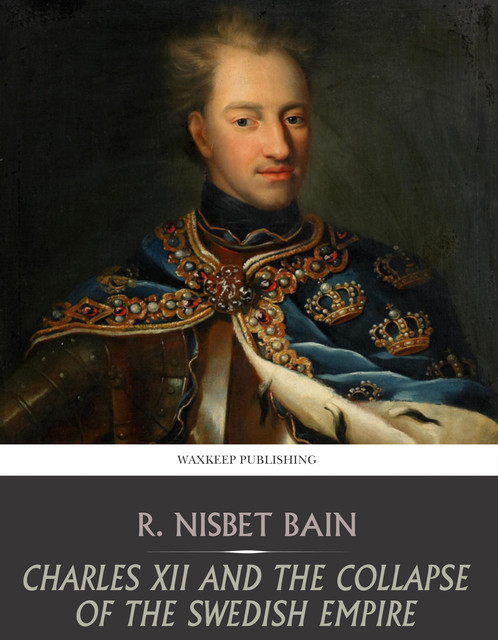 Charles XII and the Collapse of the Swedish Empire, R.Nisbet Bain