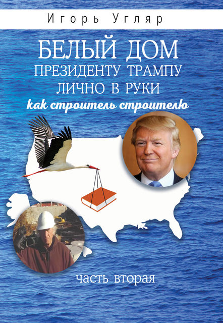 Белый дом. Президенту Трампу лично в руки. Как строитель строителю. ЧАСТЬ ВТОРАЯ, Игорь Угляр