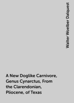 A New Doglike Carnivore, Genus Cynarctus, From the Clarendonian, Pliocene, of Texas, Walter Woelber Dalquest