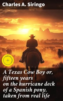 A Texas Cow Boy or, fifteen years on the hurricane deck of a Spanish pony, taken from real life, Charles A. Siringo