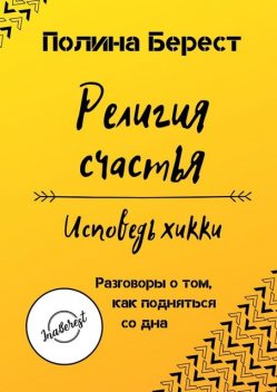 Религия счастья. Исповедь хикки. Разговоры о том, как подняться со дна, Полина Берест