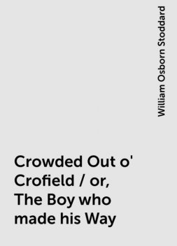 Crowded Out o' Crofield / or, The Boy who made his Way, William Osborn Stoddard