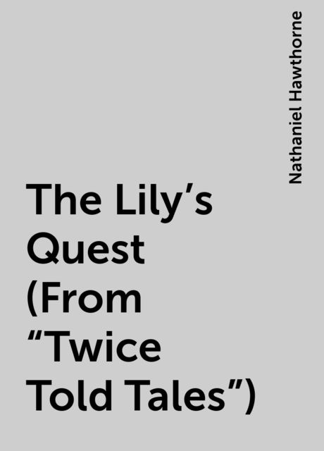 The Lily's Quest (From "Twice Told Tales"), Nathaniel Hawthorne