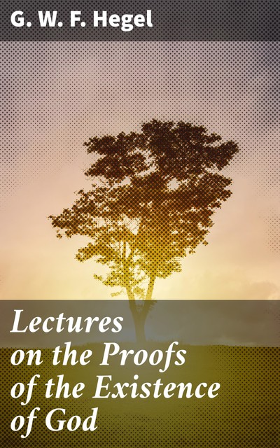 Lectures on the Proofs of the Existence of God, G.W.F.Hegel