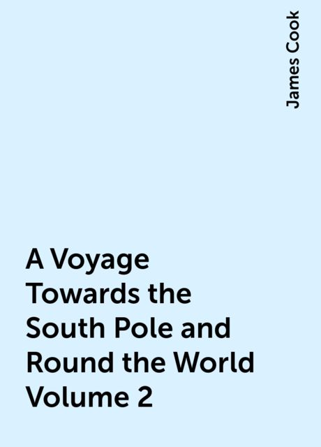 A Voyage Towards the South Pole and Round the World Volume 2, James Cook