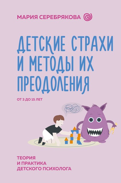 Детские страхи и методы их преодоления от 3 до 15 лет. Теория и практика детского психолога, Мария Серебрякова