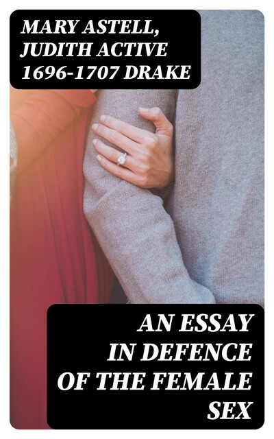 An essay in defence of the female sex, Mary Astell, active 1696–1707 Judith Drake