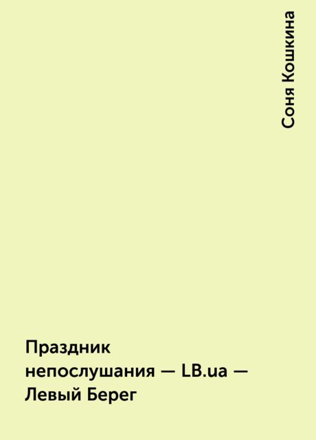 Праздник непослушания - LB.ua - Левый Берег, Соня Кошкина