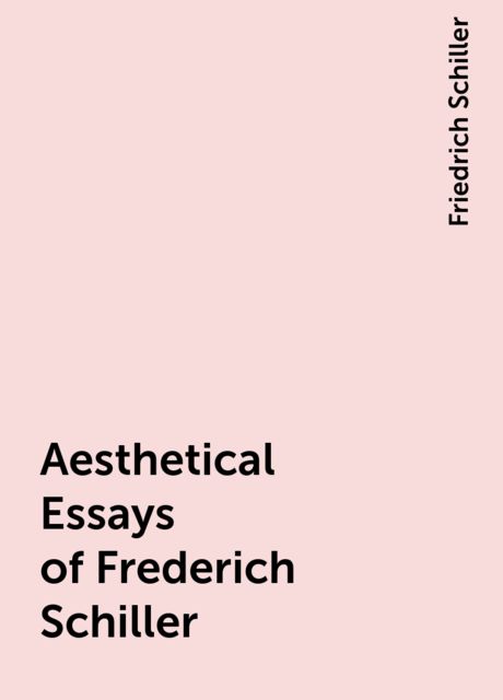 Aesthetical Essays of Frederich Schiller, Friedrich Schiller