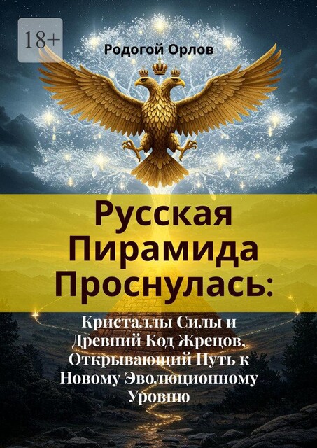 Русская Пирамида Проснулась. Кристаллы Силы и Древний Код Жрецов, Открывающий Путь к Новому Эволюционному Уровню, Орлов Родогой