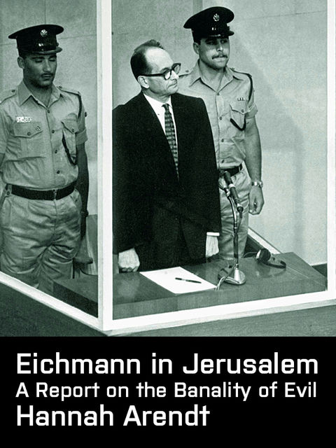Arendt, Hannah, Eichmann in Jerusalem – A Report on the Banality of Evil