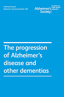 Alzheimer’s Society factsheet 458: The progression of Alzheimer’s disease and other dementias, Alzheimer's Society