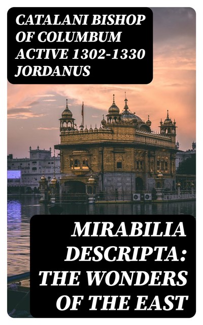Mirabilia descripta: The wonders of the East, Catalani Bishop of Columbum active 1302–1330 Jordanus