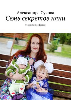 Семь секретов няни. Тонкости профессии, Александра Сухова