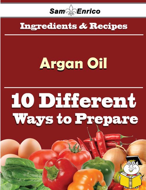 10 Ways to Use Argan Oil (Recipe Book), Margeret Rodrigue