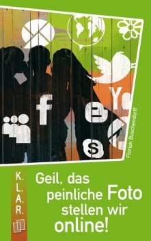 K.L.A.R. Taschenbuch: Geil, das peinliche Foto stellen wir online, Florian Buschendorff