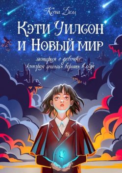 Кэти Уилсон и Новый мир. История о девочке, которая училась верить в себя, Ксена Белл