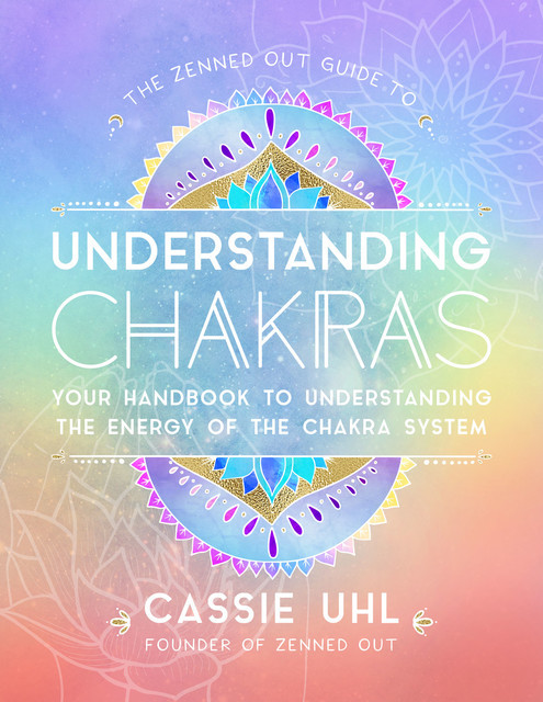 The Zenned Out Guide to Understanding Chakras, Cassie Uhl