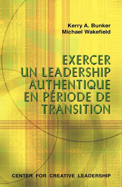 Leading with Authenticity in Times of Transition (French), Kerry A. Bunker, Michael Wakefield