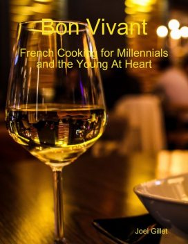 Bon Vivant – French Cooking for Millenials and the Young At Heart, Joel Gillet