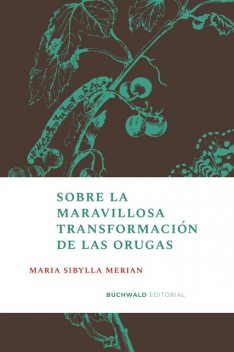 Sobre la maravillosa transformación de las orugas, Maria Sibylla Merian
