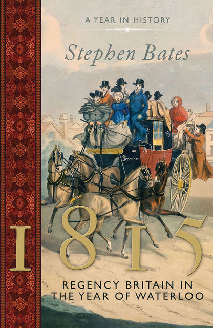1815: Regency Britain in the Year of Waterloo, Stephen Bates
