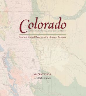 Colorado: Mapping the Centennial State through History, Vincent Virga, Stephen Grace