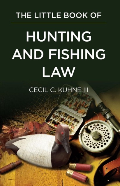 Little Book of Hunting and Fishing Law, Cecil C. Kuhne III