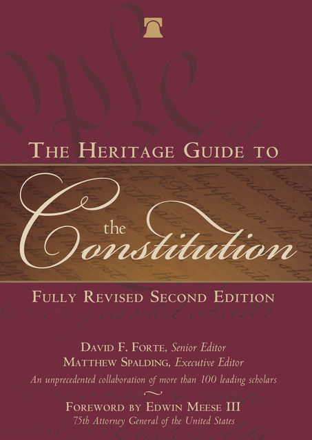The Heritage Guide to the Constitution, David F. Forte, Executive Editor, Foreword by Edwin Meese, Senior Editor Matthew Spalding