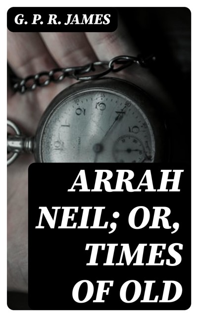 Arrah Neil; or, Times of Old, G. P. R. James