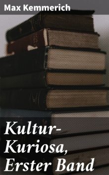 Kultur-Kuriosa, Erster Band, Max Kemmerich