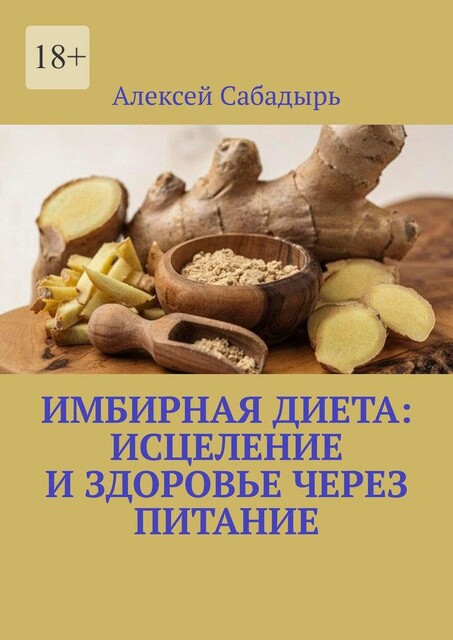 Имбирная диета: исцеление и здоровье через питание, Алексей Сабадырь